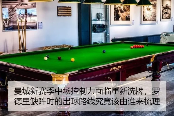 曼城新赛季中场控制力面临重新洗牌,罗德里缺阵时的出球路线究竟该由谁来梳理